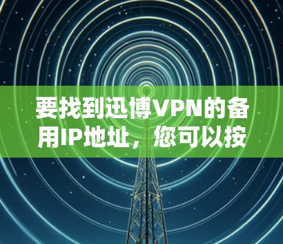 要找到迅博VPN的备用IP地址，您可以按照以下步骤操作