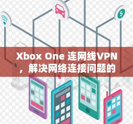 Xbox One 连网线VPN，解决网络连接问题的实用指南