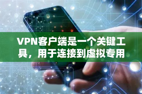 VPN客户端是一个关键工具,用于连接到虚拟专用网络(VPN)提供多项重要功能。以下是对VPN客户端作用的详细总结