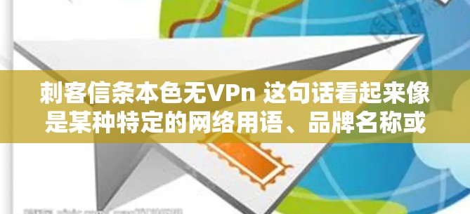 刺客信条本色无VPn 这句话看起来像是某种特定的网络用语、品牌名称或者是某种特定文化中的梗。在没有更多上下文的情况下,很难准确判断其具体含义,但以下是一些可能的解释方向 刺客信条本色无VPn 这句话看起来像是某种特定的网络用语、品牌名称或者是某种特定文化中的梗。在没有更多上下文的情况下,很难准确判断其具体含义,但以下是一些可能的解释方向