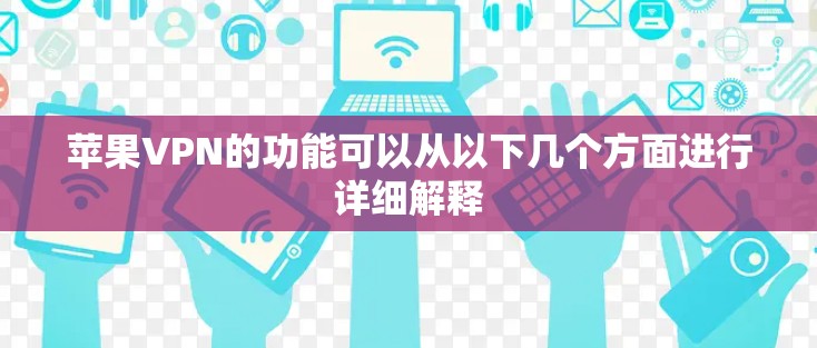 苹果VPN的功能可以从以下几个方面进行详细解释