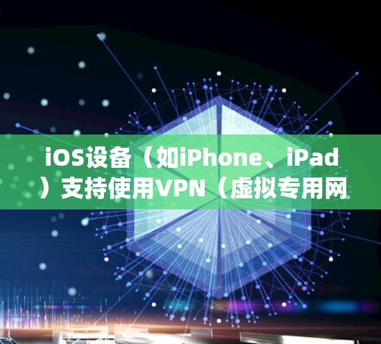 iOS设备（如iPhone、iPad）支持使用VPN（虚拟专用网络）来保护隐私，securely访问受限制的网络或 bypass网络限制。以下是关于iOS VPN的几个关键点