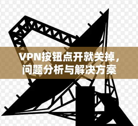 VPN按钮点开就关掉，问题分析与解决方案