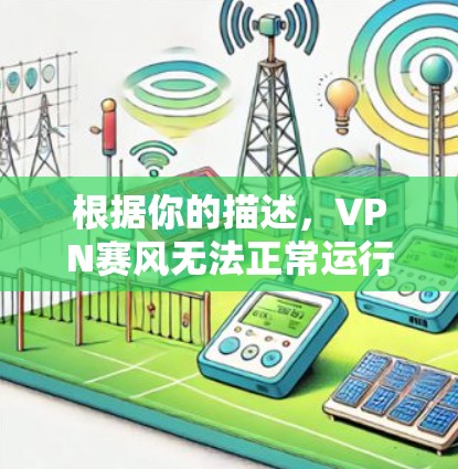 根据你的描述，VPN赛风无法正常运行，以下是逐步排查和解决问题的建议