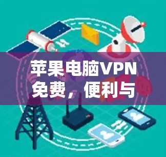 苹果电脑VPN免费,便利与隐私之间的抉择