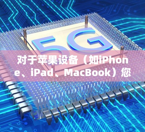对于苹果设备(如iPhone、iPad、MacBook)您可以选择以下几款支持的VPN服务