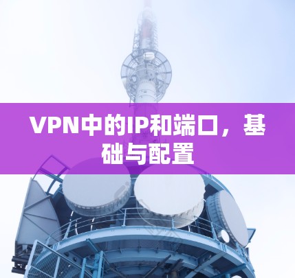 VPN中的IP和端口,基础与配置