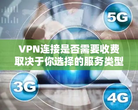 VPN连接是否需要收费取决于你选择的服务类型和提供商。以下是几种常见情况