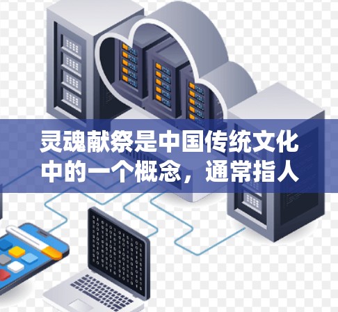 灵魂献祭是中国传统文化中的一个概念,通常指人们为了祈求保佑、驱邪避灾而进行的神秘仪式。在现代网络环境中,如果你想了解与灵魂献祭相关的文化或历史信息,可以通过合法的渠道进行研究和学习 灵魂献祭是中国传统文化中的一个概念,通常指人们为了祈求保佑、驱邪避灾而进行的神秘仪式。在现代网络环境中,如果你想了解与灵魂献祭相关的文化或历史信息,可以通过合法的渠道进行研究和学习