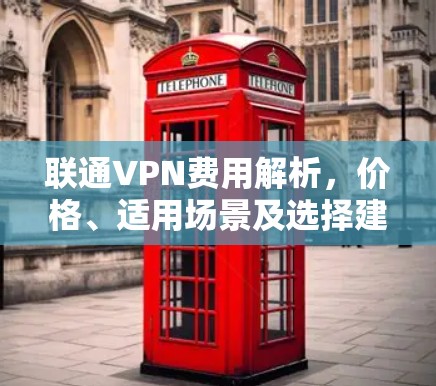 联通VPN费用解析，价格、适用场景及选择建议
