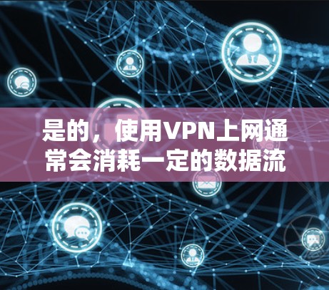 是的，使用VPN上网通常会消耗一定的数据流量。以下是详细解释