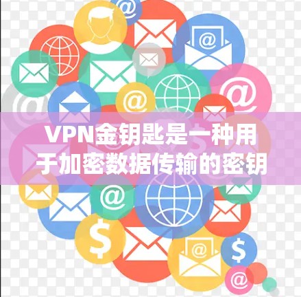 VPN金钥匙是一种用于加密数据传输的密钥,主要用于VPN(虚拟专用网络)系统中。其核心作用是确保数据在传输过程中加密,只有经过认证的用户才能解密,从而保护隐私和安全 VPN金钥匙是一种用于加密数据传输的密钥,主要用于VPN(虚拟专用网络)系统中。其核心作用是确保数据在传输过程中加密,只有经过认证的用户才能解密,从而保护隐私和安全