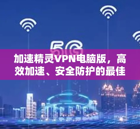 加速精灵VPN电脑版，高效加速、安全防护的最佳选择