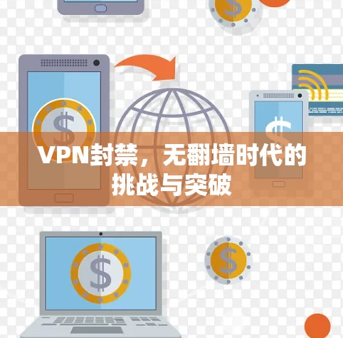 VPN封禁，无翻墙时代的挑战与突破