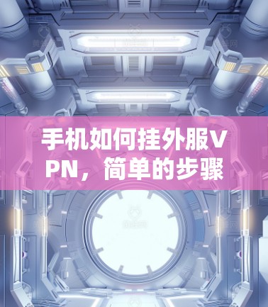 手机如何挂外服VPN，简单的步骤指南