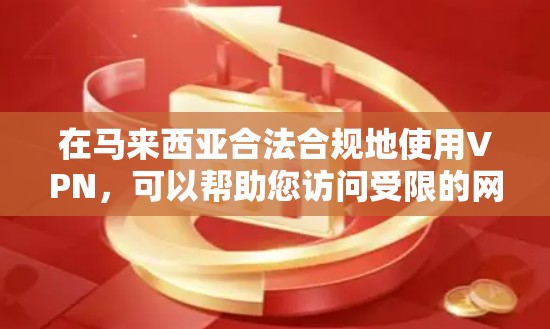 在马来西亚合法合规地使用VPN，可以帮助您访问受限的网站并保护隐私。以下是您可以按照步骤操作的指南