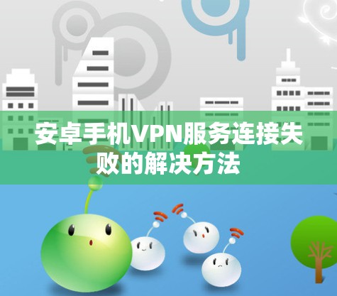 安卓手机VPN服务连接失败的解决方法