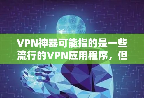 VPN神器可能指的是一些流行的VPN应用程序，但具体的下载途径因软件而异。以下是一些常见的VPN下载方式