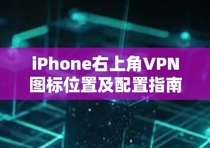 iPhone右上角VPN图标位置及配置指南