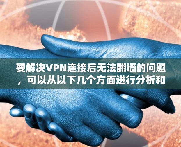 要解决VPN连接后无法翻墙的问题，可以从以下几个方面进行分析和解决