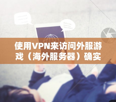 使用VPN来访问外服游戏(海外服务器)确实是一个不错的选择,尤其是当你想和国际好友一起玩,或者想体验不同地区的游戏内容时。以下是一些常见的外服游戏VPN推荐,供你参考 使用VPN来访问外服游戏(海外服务器)确实是一个不错的选择,尤其是当你想和国际好友一起玩,或者想体验不同地区的游戏内容时。以下是一些常见的外服游戏VPN推荐,供你参考