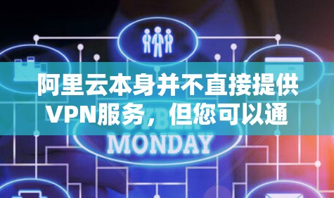 阿里云本身并不直接提供VPN服务，但您可以通过以下方式在阿里云环境中实现类似VPN的功能