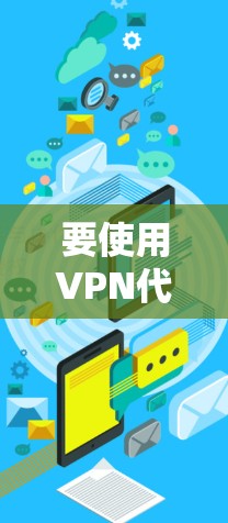 要使用VPN代理IP，以下是详细的步骤指南