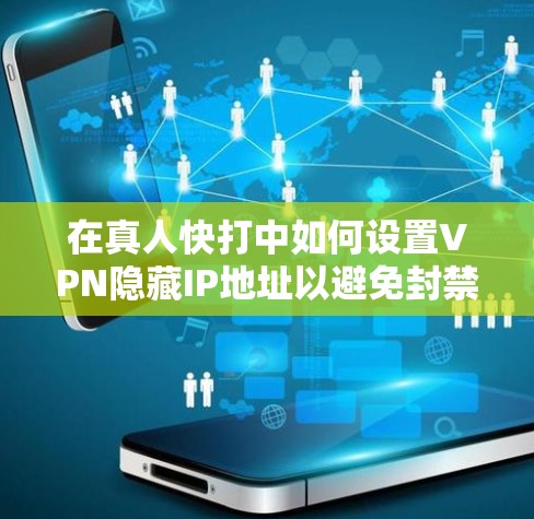 在真人快打中如何设置VPN隐藏IP地址以避免封禁