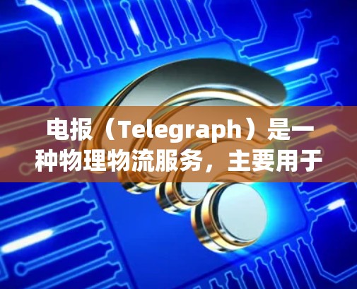 电报(Telegraph)是一种物理物流服务,主要用于快速传输快件,如包裹、邮件和其他物品。它与互联网(如VPN)无关,因为电报服务依赖于物理分拨中心和传输网络,而不是互联网