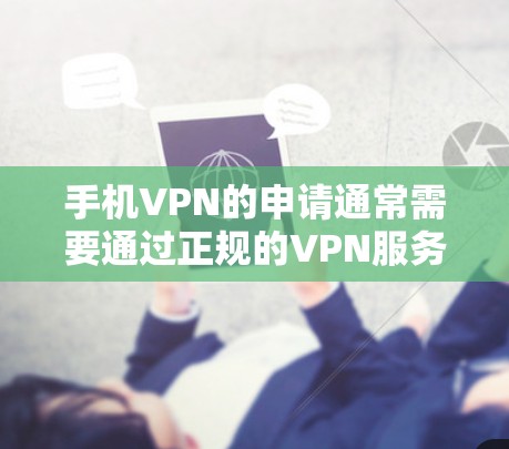 手机VPN的申请通常需要通过正规的VPN服务提供商。以下是一些常用的VPN服务提供商和资源