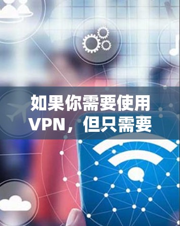 如果你需要使用VPN,但只需要短期内的服务,可以选择一些提供短期VPN连接的服务提供商。以下是一些常见的VPN服务提供商