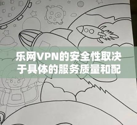 乐网VPN的安全性取决于具体的服务质量和配置。以下是一些关键因素,可以帮助你判断VPN的安全性 乐网VPN的安全性取决于具体的服务质量和配置。以下是一些关键因素,可以帮助你判断VPN的安全性