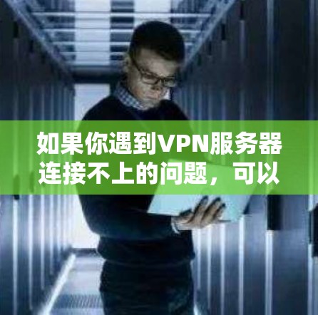 如果你遇到VPN服务器连接不上的问题，可以按照以下步骤进行排查和解决