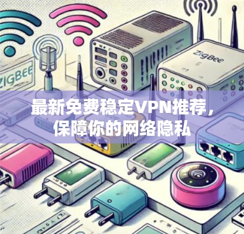 最新免费稳定VPN推荐，保障你的网络隐私