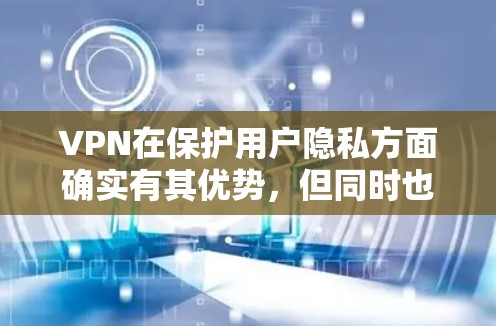 VPN在保护用户隐私方面确实有其优势，但同时也存在一定的风险。以下是详细的总结