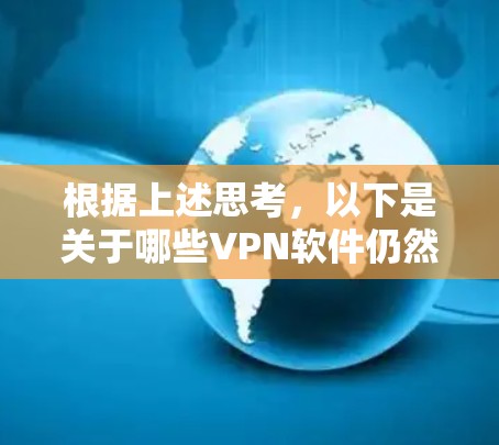 根据上述思考，以下是关于哪些VPN软件仍然可用的分步建议
