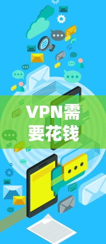 VPN需要花钱么?解析VPN的费用与选择 VPN需要花钱么?解析VPN的费用与选择