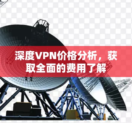 深度VPN价格分析，获取全面的费用了解