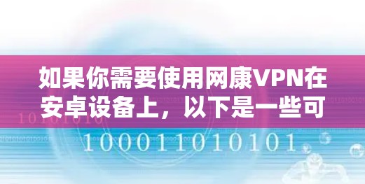 如果你需要使用网康VPN在安卓设备上,以下是一些可能有用的信息和步骤