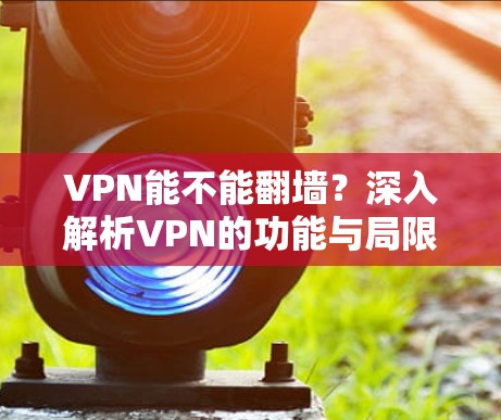 VPN能不能翻墙？深入解析VPN的功能与局限