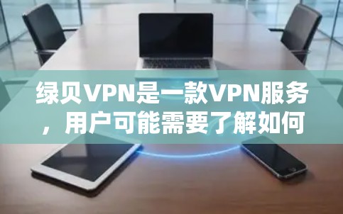 绿贝VPN是一款VPN服务,用户可能需要了解如何免费下载或获取该服务。以下是一些建议和步骤,帮助您找到绿贝VPN的免费版本或替代方案 绿贝VPN是一款VPN服务,用户可能需要了解如何免费下载或获取该服务。以下是一些建议和步骤,帮助您找到绿贝VPN的免费版本或替代方案