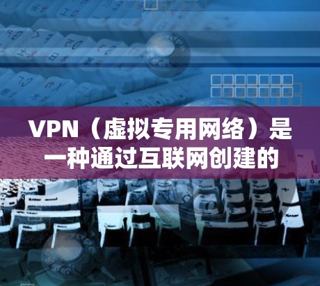 VPN（虚拟专用网络）是一种通过互联网创建的安全连接，允许用户访问通常被限制或受保护的网络资源，同时保护个人隐私。以下是VPN的主要福利