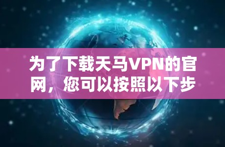 为了下载天马VPN的官网，您可以按照以下步骤操作