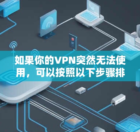 如果你的VPN突然无法使用，可以按照以下步骤排查和解决问题