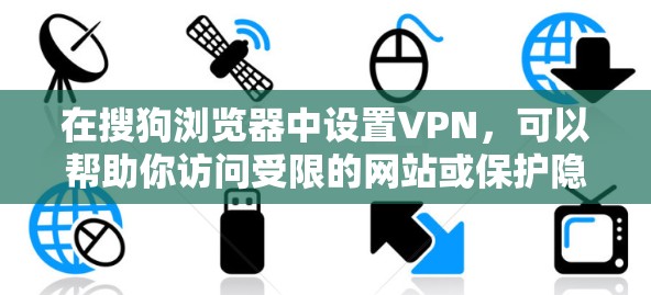 在搜狗浏览器中设置VPN，可以帮助你访问受限的网站或保护隐私。以下是设置VPN的步骤