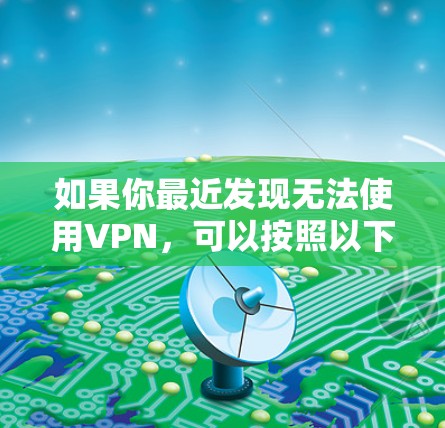 如果你最近发现无法使用VPN，可以按照以下步骤排查和解决问题