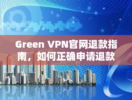 Green VPN官网退款指南，如何正确申请退款并解决常见问题