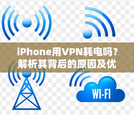 iPhone用VPN耗电吗？解析其背后的原因及优化方法