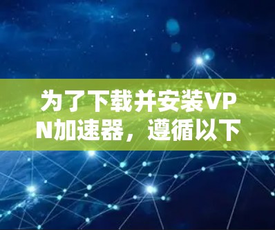 为了下载并安装VPN加速器，遵循以下步骤