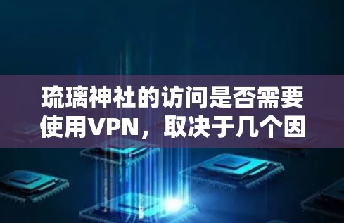 琉璃神社的访问是否需要使用VPN，取决于几个因素，包括用户的网络环境和访问的具体内容。以下是一些可能的情况